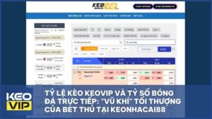 Tỷ Lệ Kèo Keovip Và Tỷ Số Bóng Đá Trực Tiếp: "Vũ Khí" Tối Thượng Của Bet Thủ Tại KEONHACAI88
